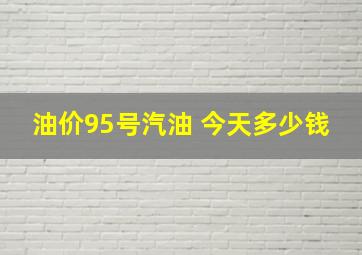 油价95号汽油 今天多少钱